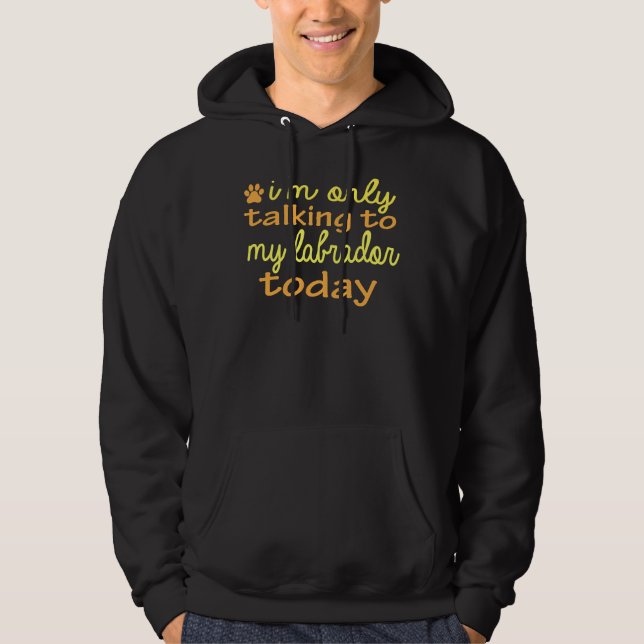 Dog I M Only Talking To My Labrador Today Hoodie (Front)