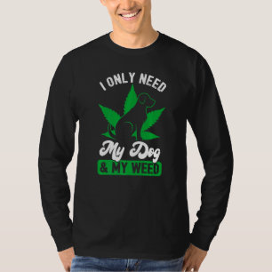 Dog I Only Need My Dog And Weed T-Shirt