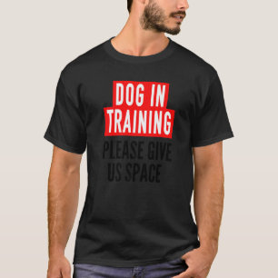 Dog In Training Idea For Humans & Nervous Dog Trai T-Shirt