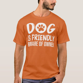 Dog is Friendly Beware of Owner Dog Funny Sarcasti T-Shirt