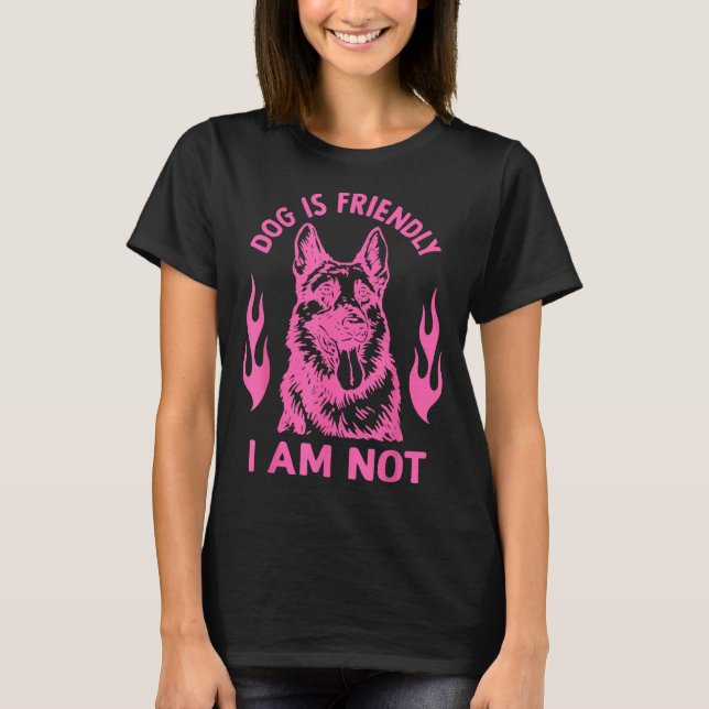 Dog Is Friendly I Am Not - German Shepherd Dog Fun T-Shirt (Front)