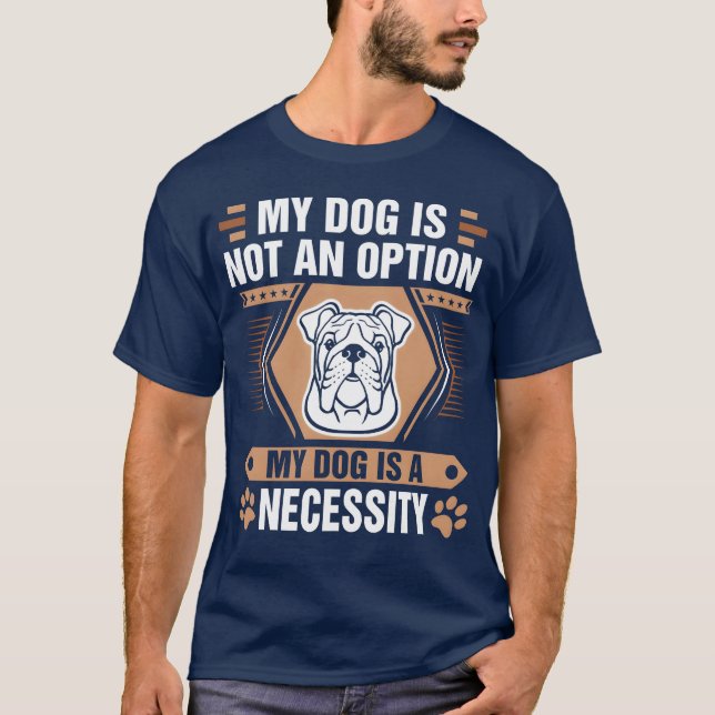 Dog Is Not Option Dog Is Necessity Bulldogshirt re T-Shirt (Front)