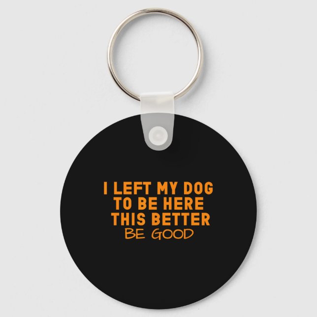 Dog Lover I Left My Dog To Be Here This Better Be  Key Ring (Front)