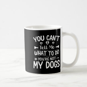 Dog Lover - You Can't Tell Me What To Do You're No Coffee Mug