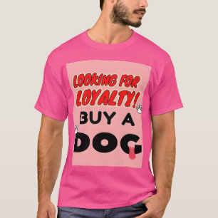 Dog Lovers looking for Loyalty buy yours a Dog fri T-Shirt