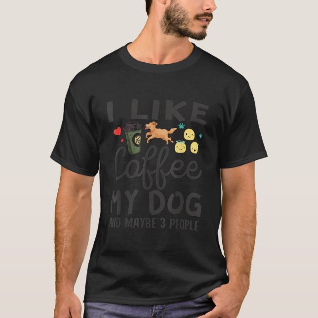 Dog Lovers Shirt I Like Coffee My Dog and Maybe 3  (Front)