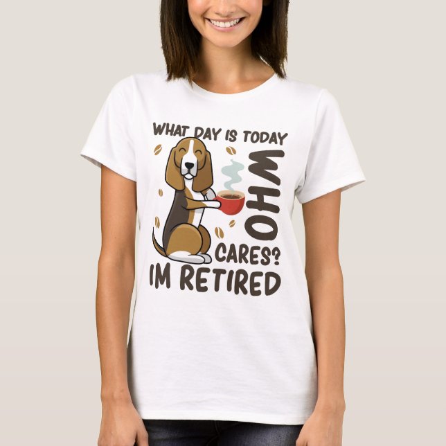 Dog Lovers What Day Is Today Who Cares I'm Retired T-Shirt (Front)
