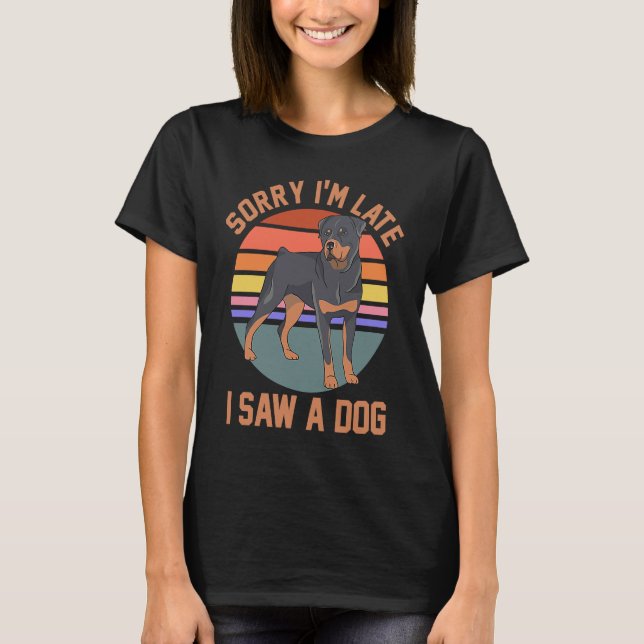 Dog Mum Dad Rottweiler Owner Sorry I'm Late I Saw  T-Shirt (Front)