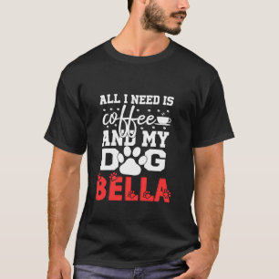 Dog Name Bella All In Need Is Coffee My Dog Named T-Shirt