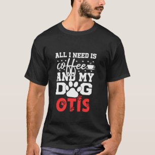 Dog Name Otis All In Need Is Coffee My Dog Named O T-Shirt