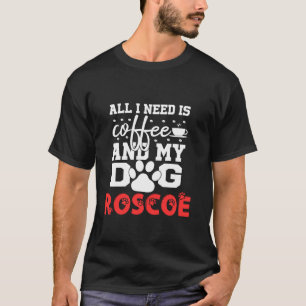 Dog Name Roscoe All In Need Is Coffee My Dog Named T-Shirt