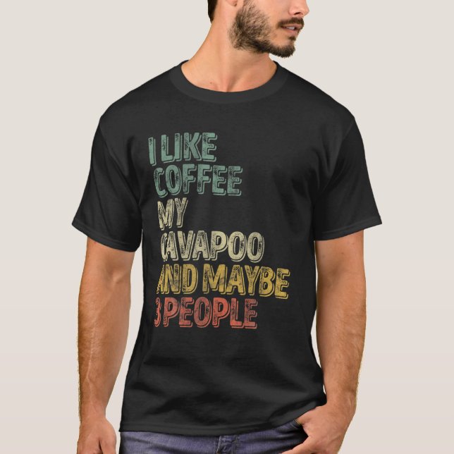 Dog Owner I Like Coffee My Cavapoo And Maybe 3 Peo T-Shirt (Front)