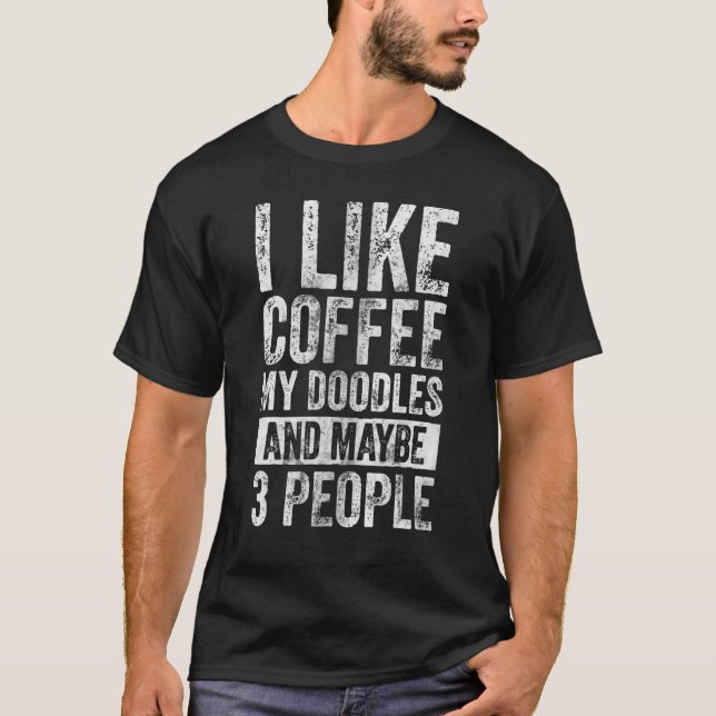 Dog Owner  I Like Coffee My Doodles And Maybe 3 Pe T-Shirt (Front)