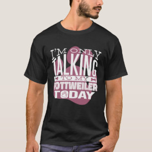 Dog owner I m only talking to my Rottweiler T-Shirt