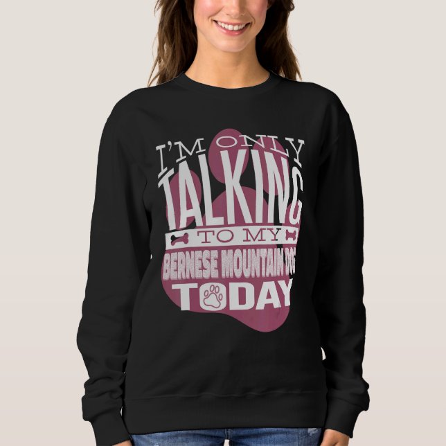 Dog Owner I'm only talking to my Bernese Mountain  Sweatshirt (Front)