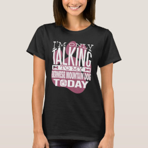 Dog Owner I'm only talking to my Bernese Mountain  T-Shirt