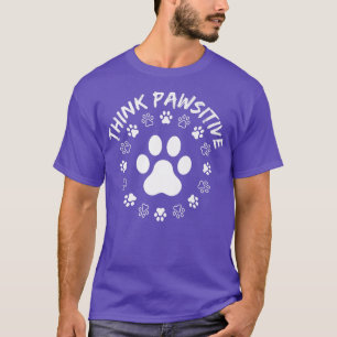 Dog Paw , Think Pawsitive, Pet lover, Dog Owner T-Shirt
