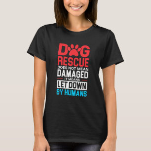 Dog Rescue Doesnt Mean Damaged Let Down By Humans T-Shirt