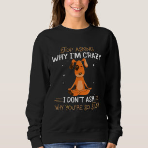 Dog Stop Asking Why I'm Crazy I Don't Ask Why You' Sweatshirt