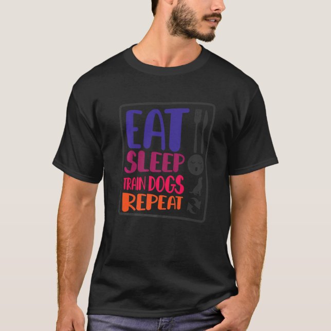 Dog Trainer Eat Sleep Train Dogs Repeat Dog Traini T-Shirt (Front)