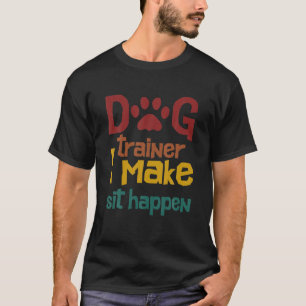 Dog Trainer Humourous I Make Sit Happen Dog Lover  T-Shirt