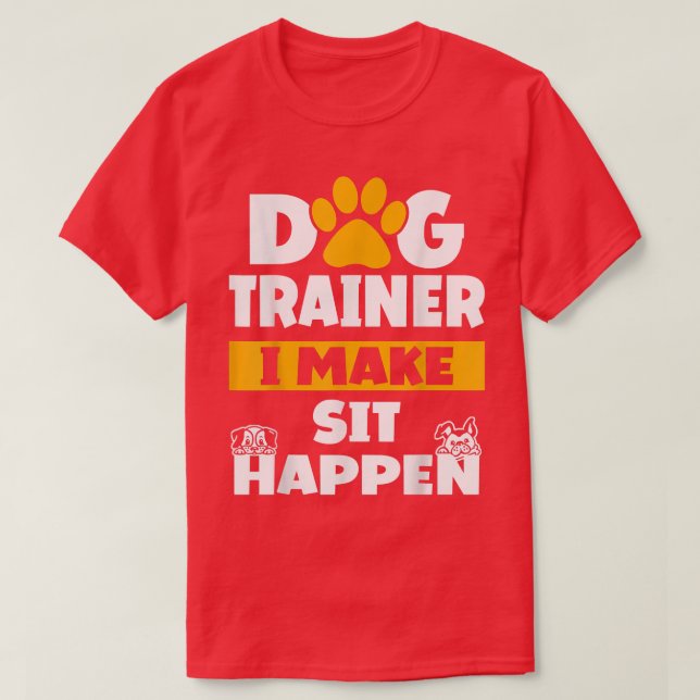 Dog Trainer I Make Sit Happen Dog Trainer Saying  T-Shirt (Design Front)