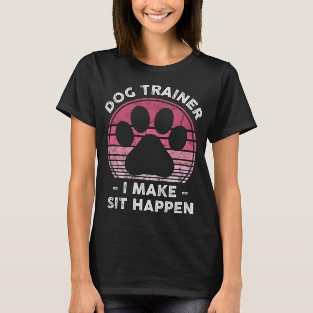 Dog Trainer I Make Sit Happen - Funny Dog Lover Pu T-Shirt (Front)