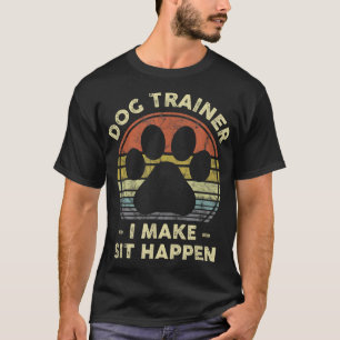 Dog Trainer I Make Sit Happen Funny Pun Gift For A T-Shirt
