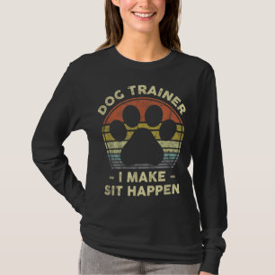 Dog Trainer I Make Sit Happen Funny Pun Gift For A T-Shirt