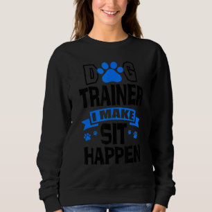 Dog Trainer I Make Sit Happen Pet Sitter Pet Sitti Sweatshirt