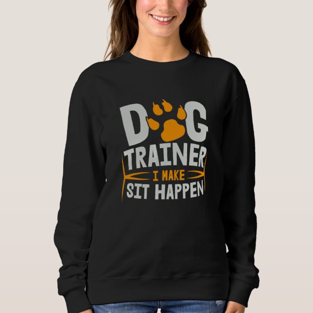 Dog Trainer I Make Sit Happen Sweatshirt (Front)
