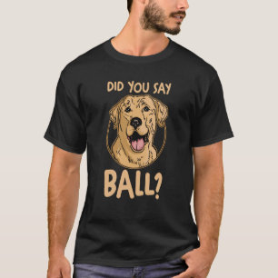 Dog Yellow Lab Labrador Mom Dad Did You Say Ball T-Shirt