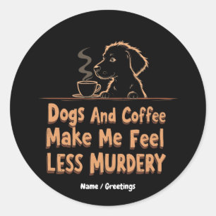 Dogs and Coffee Make Me Feel Less Murdery Classic Round Sticker