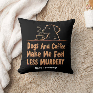 Dogs and Coffee Make Me Feel Less Murdery Cushion