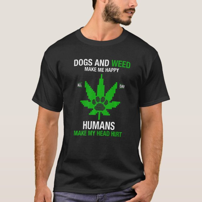 Dogs And Weed Make Me Happy Humans Make My Head Hu T-Shirt (Front)