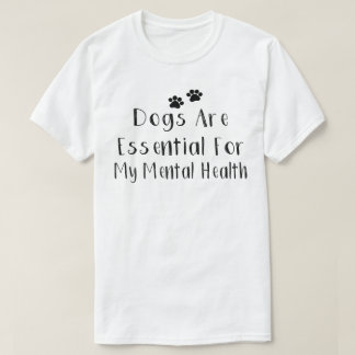 Dogs Are Essential For My Mental Health T-Shirt