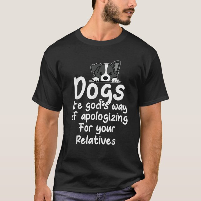 Dogs Are God s Way Of Apologizing For Your Relativ T-Shirt (Front)
