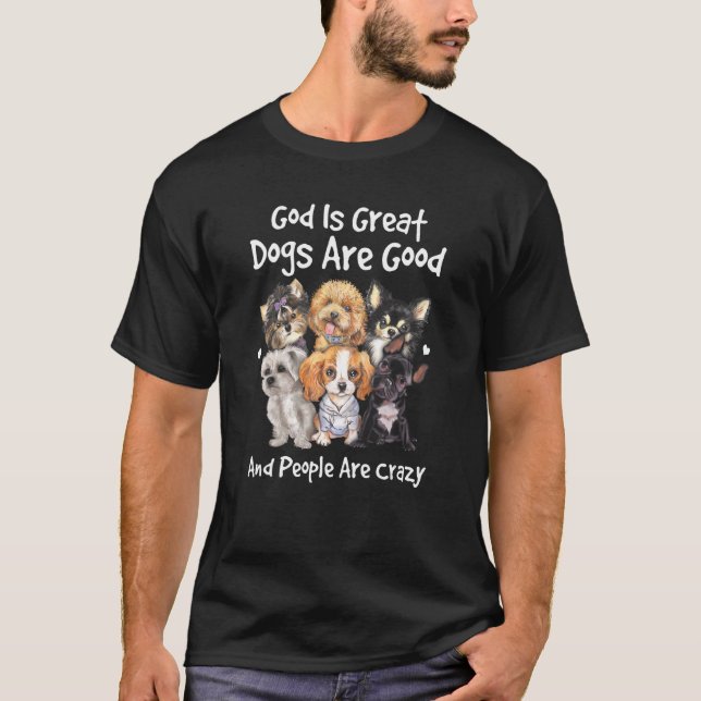 Dogs Are Good God Is Great  & People Are Crazy T-Shirt (Front)
