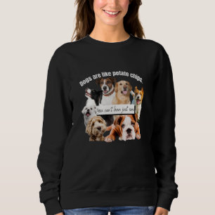 dogs are like potato chips, you can't just have sweatshirt