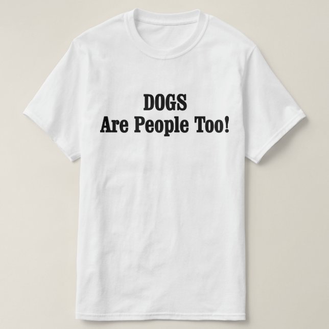 DOGS Are People Too! T-Shirt (Design Front)