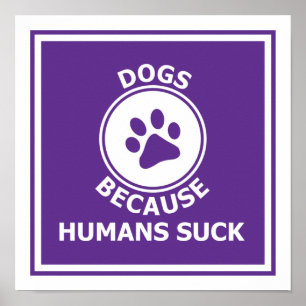 Dogs, because humans suck poster
