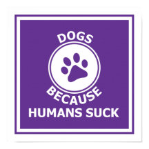 Dogs, because humans suck