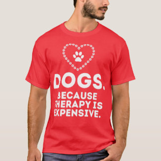 Dogs Because Therapy Is Expensive Funny Humorous4 T-Shirt