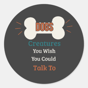 Dogs, Creatures You Wish You Could Talk To Funny Classic Round Sticker