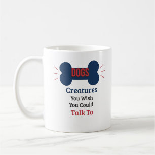 Dogs, Creatures You Wish You Could Talk To Funny Coffee Mug