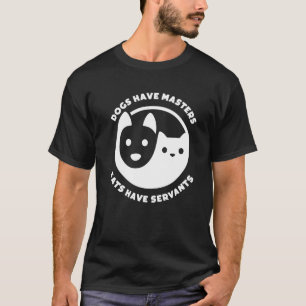 Dogs Have Masters Cats Have Servants Dog Cat T-Shirt
