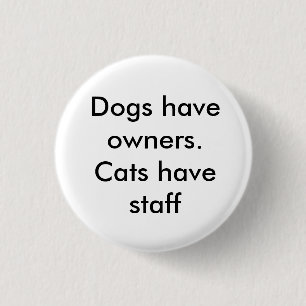 Dogs have owners. Cats have staff 3 Cm Round Badge