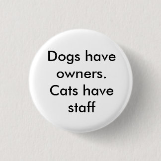 Dogs have owners. Cats have staff 3 Cm Round Badge