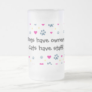 Dogs Have Owners-Cats Have Staff Frosted Glass Beer Mug