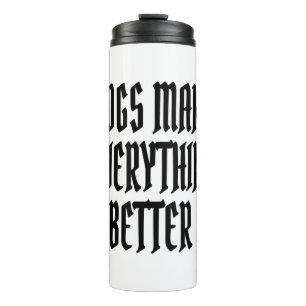Dogs make everything better. thermal tumbler